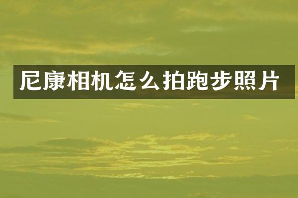 尼康相机怎么拍跑步照片
