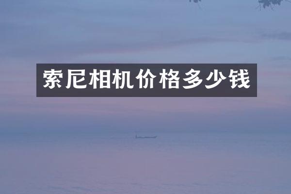 索尼相机价格多少钱