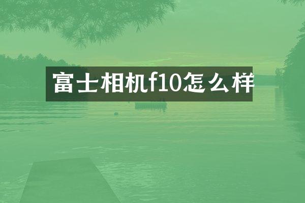 富士相机f10怎么样