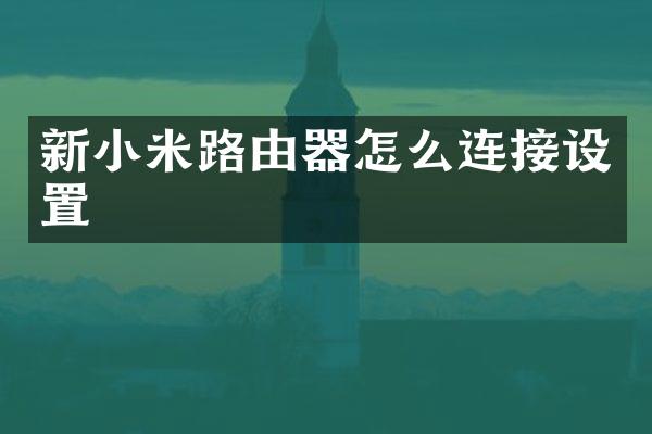 新小米路由器怎么连接设置