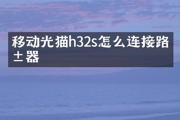 移动光猫h32s怎么连接路由器