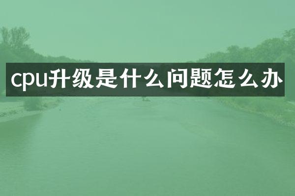 cpu升级是什么问题怎么办