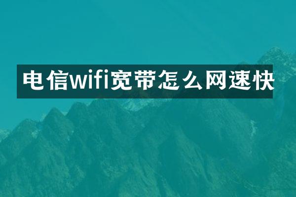 电信wifi宽带怎么网速快