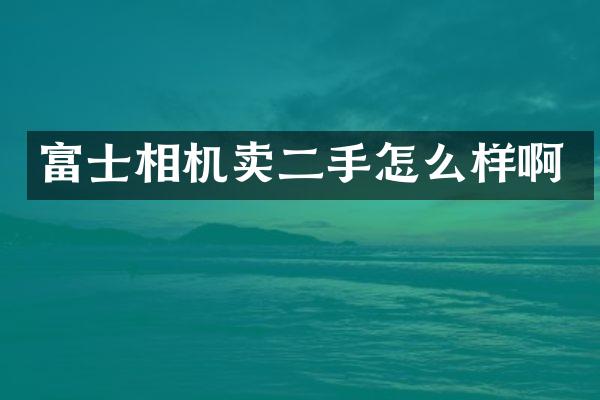富士相机卖二手怎么样啊