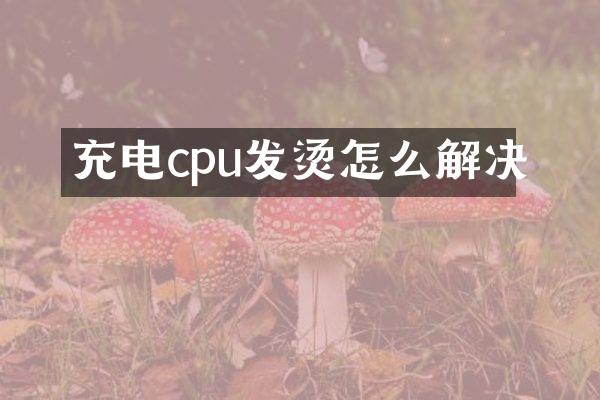 充电cpu发烫怎么解决