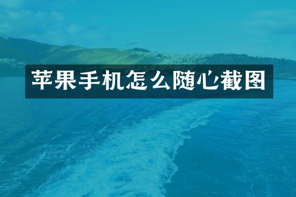 苹果手机怎么随心截图