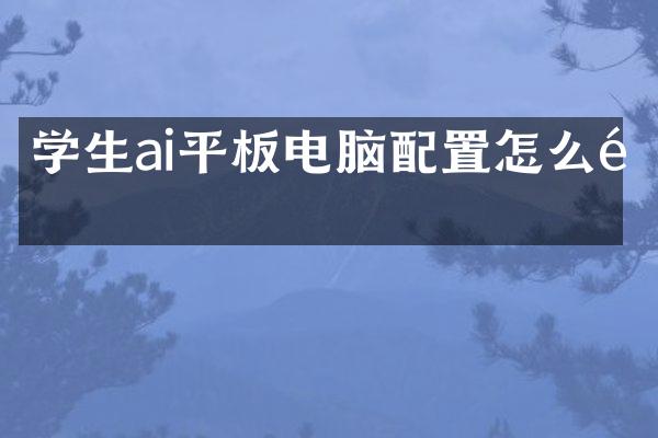 学生ai平板电脑配置怎么选