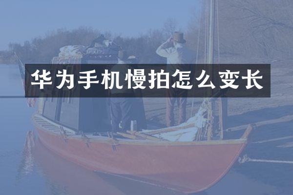 华为手机慢拍怎么变长