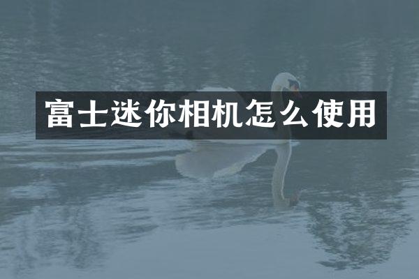 富士迷你相机怎么使用
