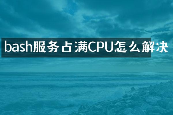 bash服务占满CPU怎么解决
