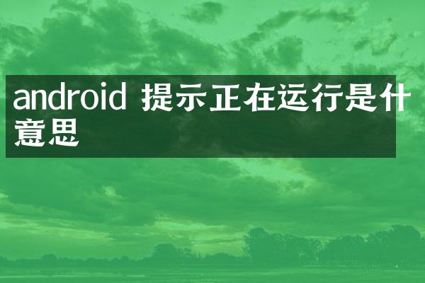 android 提示正在运行是什么意思