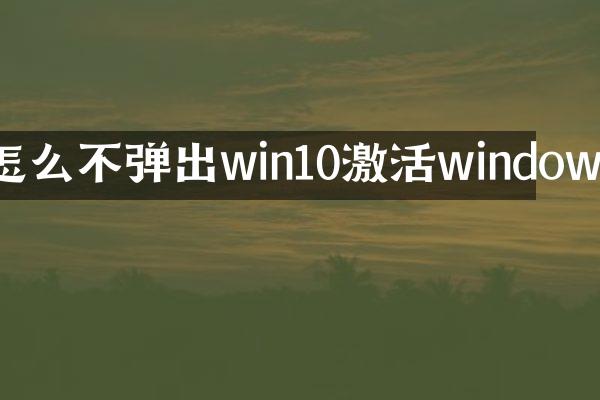 怎么不弹出win10激活windows
