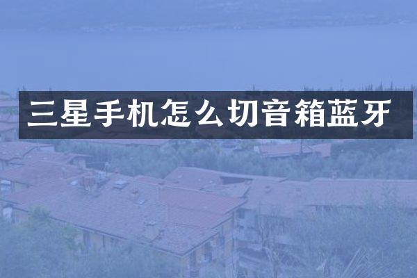 三星手机怎么切音箱蓝牙