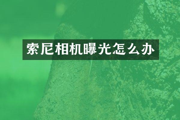 索尼相机曝光怎么办