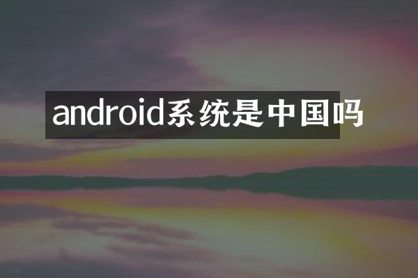 android系统是中国吗
