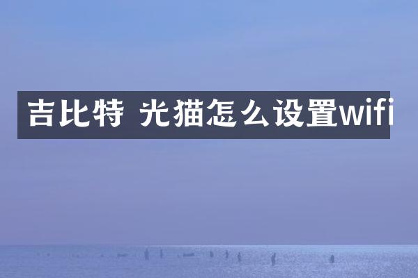 吉比特 光猫怎么设置wifi