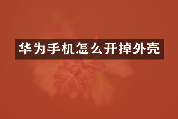 华为手机怎么开掉外壳