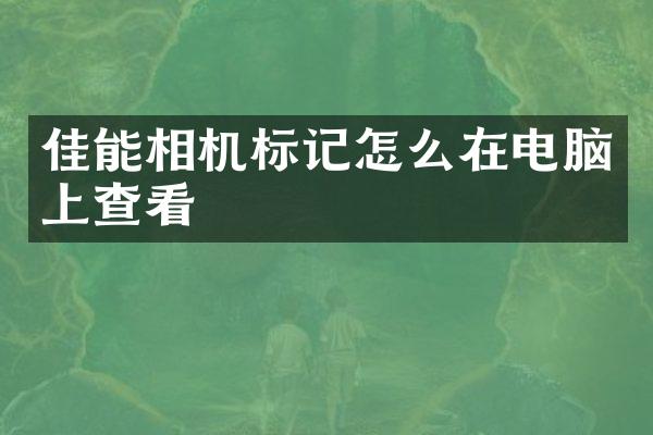 佳能相机标记怎么在电脑上查看