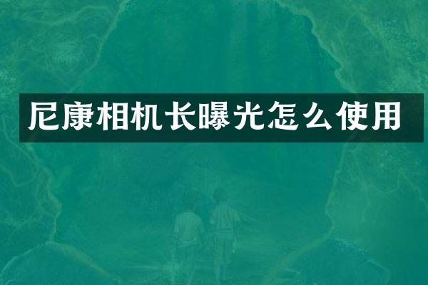 尼康相机长曝光怎么使用
