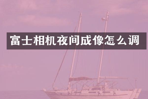 富士相机夜间成像怎么调