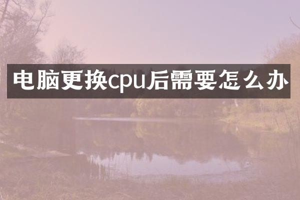 电脑更换cpu后需要怎么办