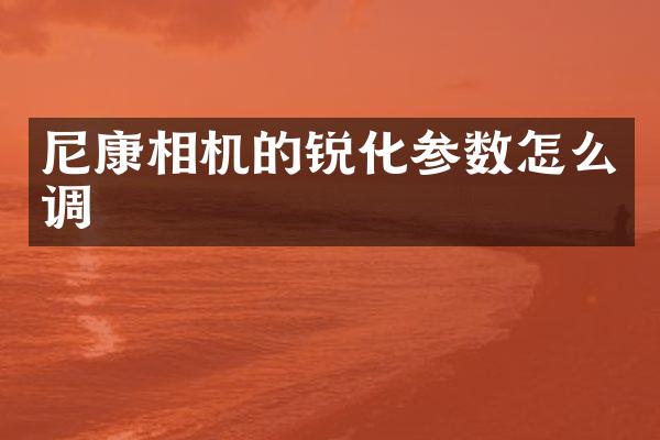 尼康相机的锐化参数怎么调