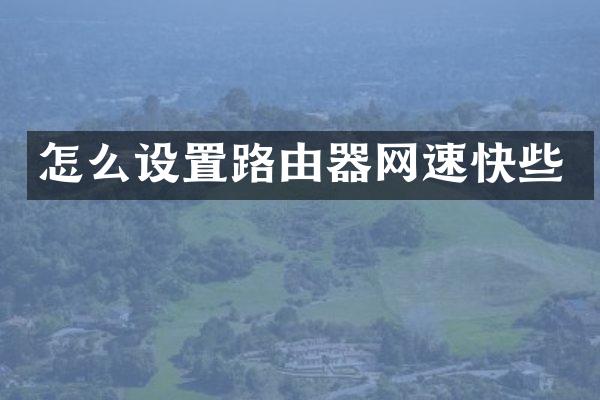 怎么设置路由器网速快些