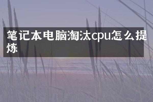 笔记本电脑淘汰cpu怎么提炼
