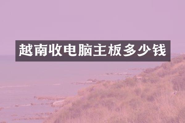 越南收电脑主板多少钱
