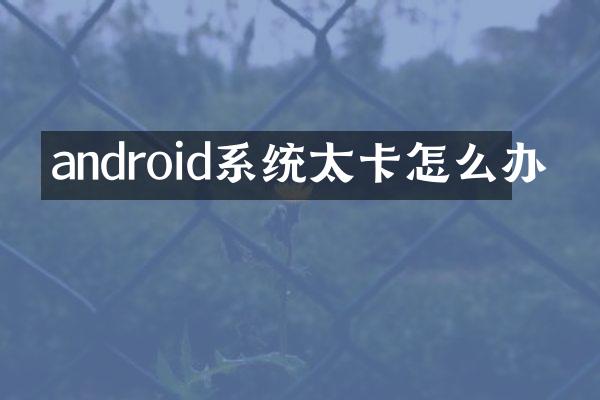android系统太卡怎么办