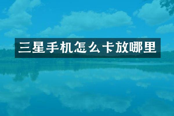 三星手机怎么卡放哪里
