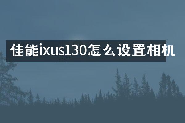 佳能ixus130怎么设置相机
