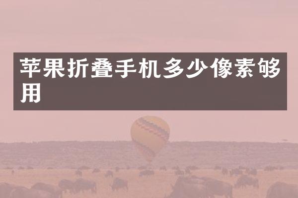 苹果折叠手机多少像素够用