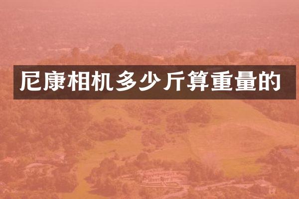 尼康相机多少斤算重量的