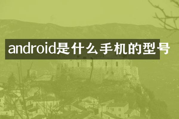 android是什么手机的型号