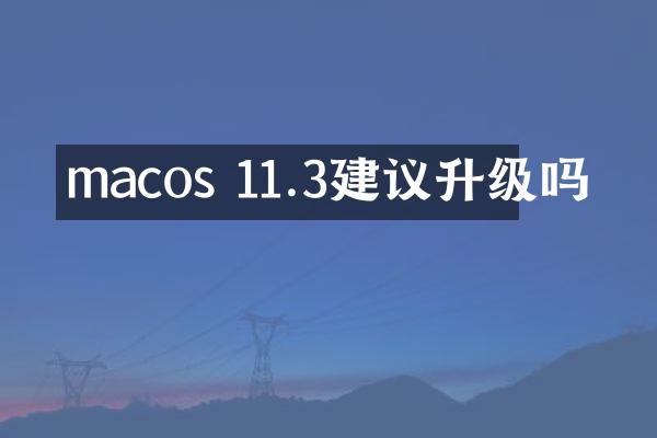 macos 11.3建议升级吗