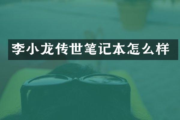 李小龙传世笔记本怎么样