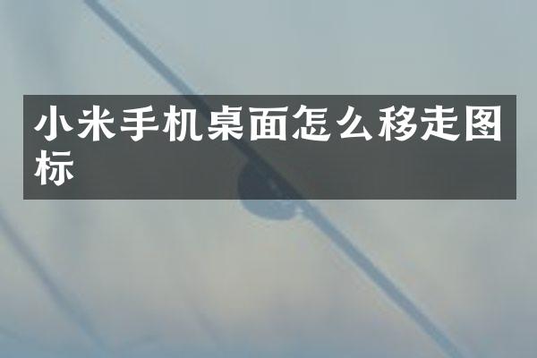 小米手机桌面怎么移走图标