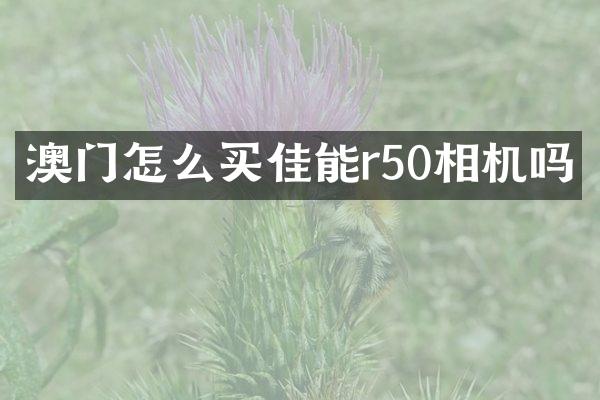 澳门怎么买佳能r50相机吗