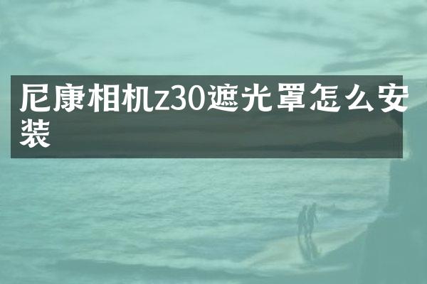 尼康相机z30遮光罩怎么安装