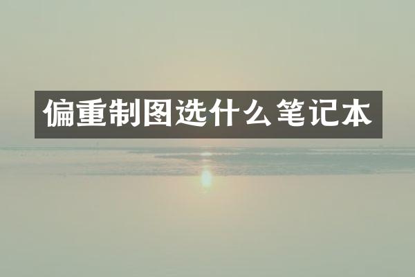 偏重制图选什么笔记本