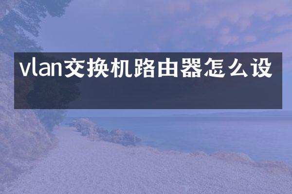 vlan交换机路由器怎么设置