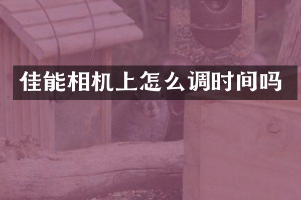 佳能相机上怎么调时间吗