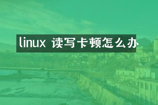 linux 读写卡顿怎么办