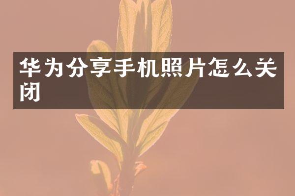 华为分享手机照片怎么关闭