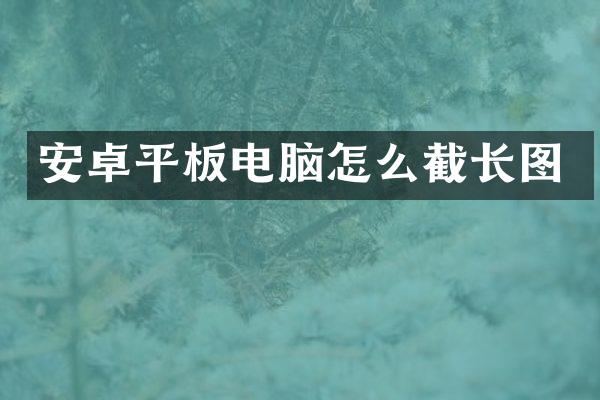 安卓平板电脑怎么截长图