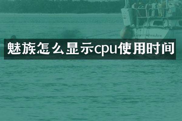 魅族怎么显示cpu使用时间