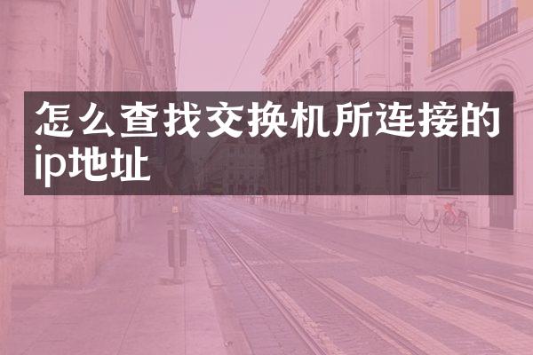 怎么查找交换机所连接的ip地址