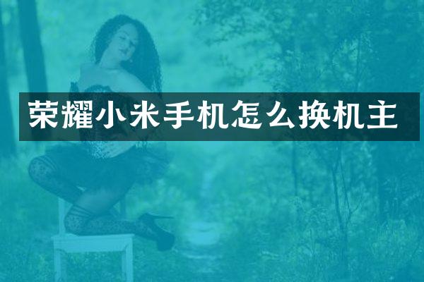 荣耀小米手机怎么换机主