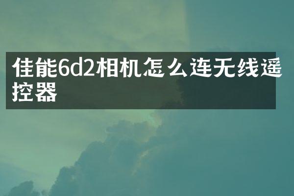 佳能6d2相机怎么连无线遥控器